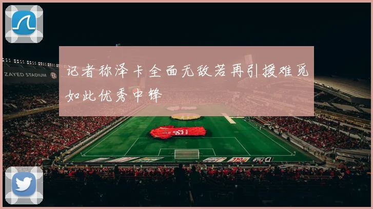 记者称泽卡全面无敌若再引援难觅如此优秀中锋