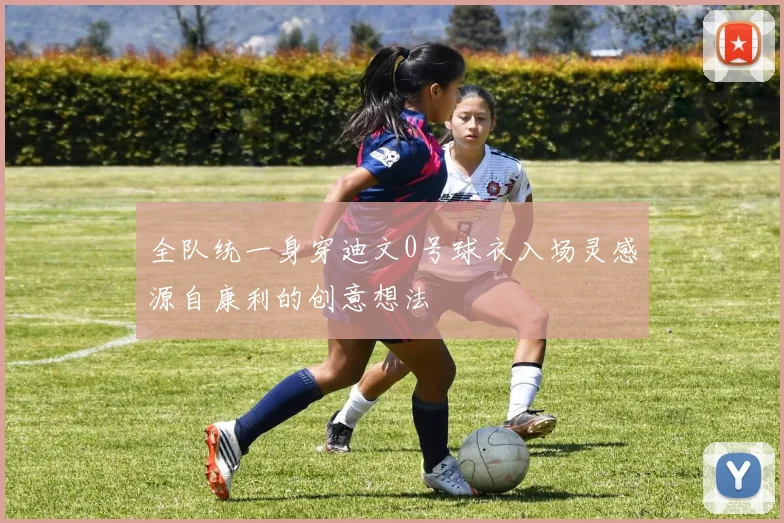 全队统一身穿迪文0号球衣入场灵感源自康利的创意想法