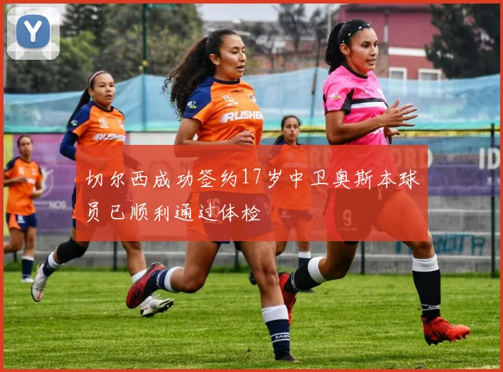 切尔西成功签约17岁中卫奥斯本球员已顺利通过体检