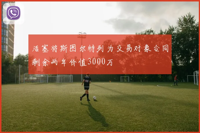 活塞将斯图尔特列为交易对象合同剩余两年价值3000万