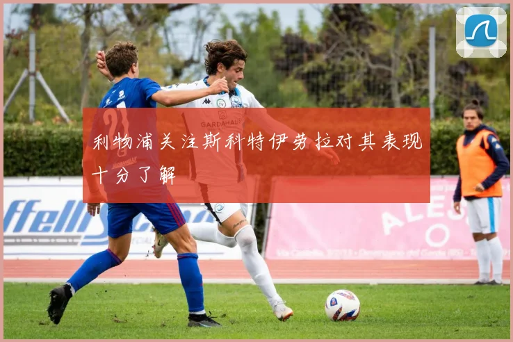 利物浦关注斯科特伊劳拉对其表现十分了解