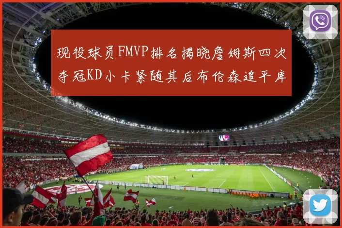 现役球员FMVP排名揭晓詹姆斯四次夺冠KD小卡紧随其后布伦森追平库里约基奇等